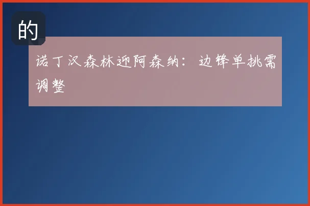诺丁汉森林迎阿森纳：边锋单挑需调整