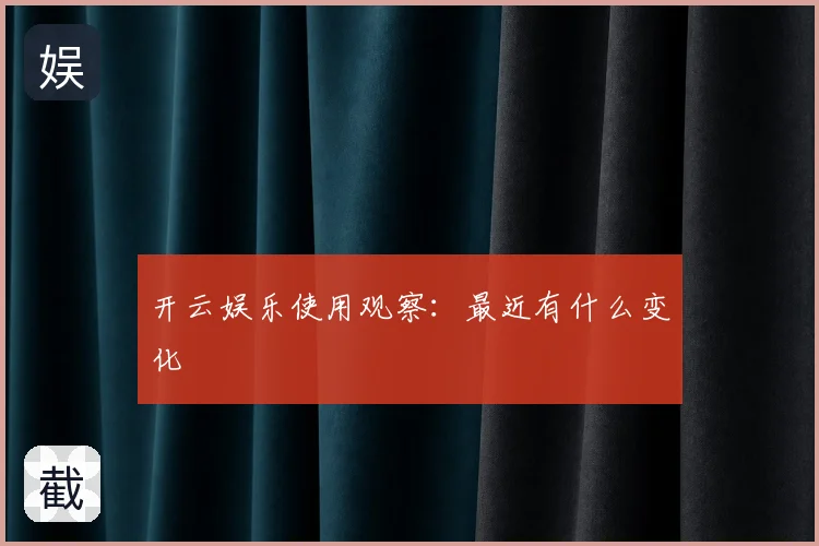 开云娱乐使用观察：最近有什么变化