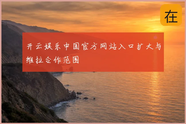 开云娱乐中国官方网站入口扩大与维拉合作范围
