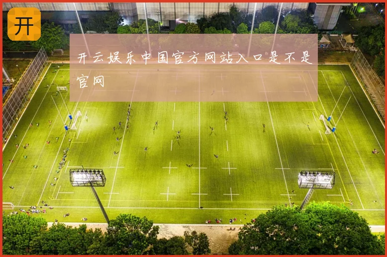 开云娱乐中国官方网站入口是不是官网