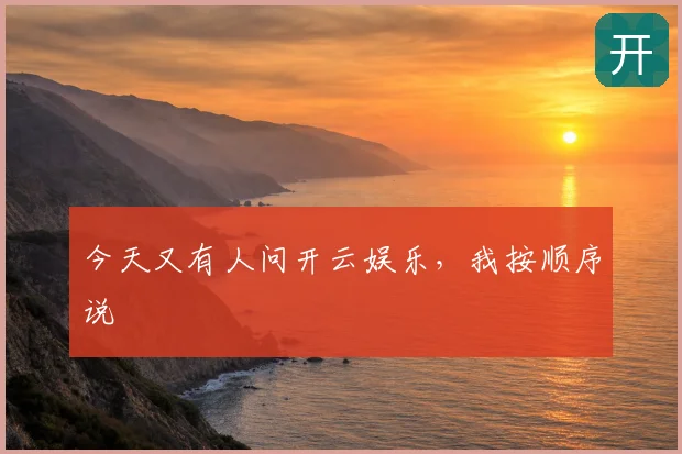 今天又有人问开云娱乐，我按顺序说