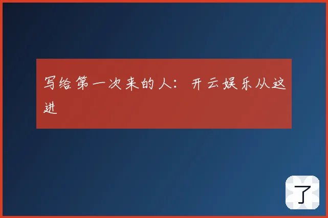 写给第一次来的人：开云娱乐从这进