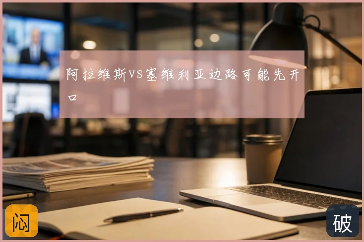 阿拉维斯vs塞维利亚边路可能先开口